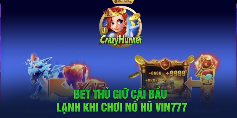 Bet thủ cần giữ cái đầu lạnh khi chơi nổ hũ Vin777