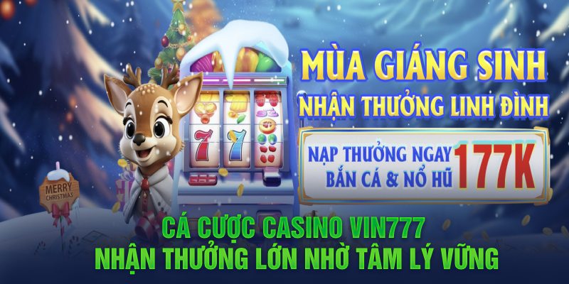 Cá cược casino Vin777 nhận thưởng lớn nhờ tâm lý vững