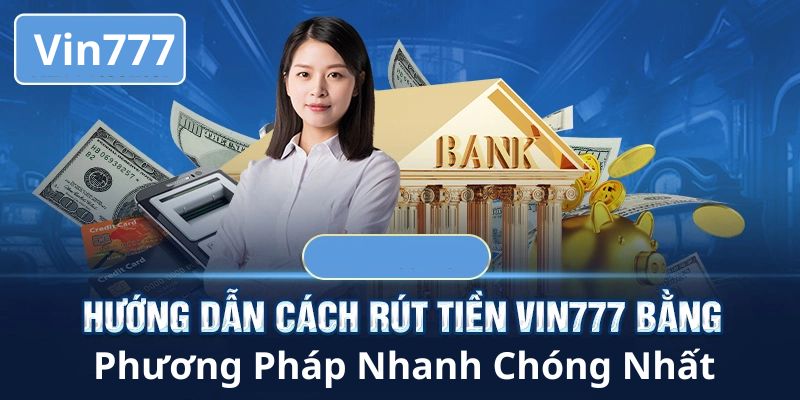 Hướng dẫn các bước rút tiền Vin777 cho tân binh